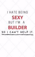 I Hate Being Sexy But I'm A Builder So I Can't Help It: Funny Builder Quote Journal / Notebook / Planner / Job / Co-Worker Gift with 110 Blank Lined Pages (6 x 9 inches in size)