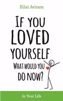 If You Loved Yourself, What Would You Do Now?: How to not hate yourself and feel better about yourself in your mind body and health, sex, money, food, work and parenting.