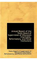Annual Report of the State Board of Supervision of Wisconsin Charitable, Reformatory, and Penal Inst