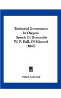 Territorial Government In Oregon: Speech Of Honorable W. P. Hall, Of Missouri (1848)