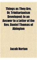 Things as They Are, Or, Trinitarianism Developed; In an Answer to a Letter of the REV. Daniel Thomas of Abington