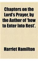 Chapters on the Lord's Prayer, by the Author of 'How to Enter Into Rest'.
