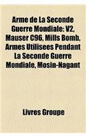 Arme de La Seconde Guerre Mondiale: V2, Mauser C96, Mills Bomb, Armes Utilisees Pendant La Seconde Guerre Mondiale, Mosin-Nagant