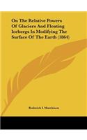 On the Relative Powers of Glaciers and Floating Icebergs in Modifying the Surface of the Earth (1864)