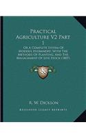 Practical Agriculture V2 Part 1: Or a Complete System of Modern Husbandry; With the Methods of Planting, and the Management of Live Stock (1807)