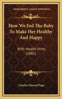 How We Fed The Baby To Make Her Healthy And Happy: With Health Hints (1881)