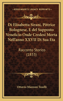 Di Elisabetta Sirani, Pittrice Bolognese, E del Supposto Veneficio Onde Credesi Morta Nell'anno XXVII Di Sua Eta: Racconto Storico (1833)