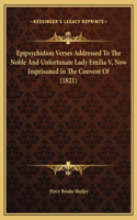 Epipsychidion Verses Addressed To The Noble And Unfortunate Lady Emilia V, Now Imprisoned In The Convent Of (1821)