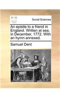 An Epistle to a Friend in England. Written at Sea, in December, 1772. with an Hymn Annexed.