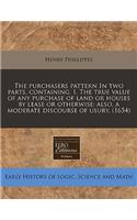 The Purchasers Pattern in Two Parts, Containing. I. the True Value of Any Purchase of Land or Houses by Lease or Otherwise: Also, a Moderate Discourse of Usury. (1654)