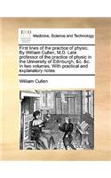 First lines of the practice of physic. By William Cullen, M.D. Late professor of the practice of physic in the University of Edinburgh, &c. &c. In two volumes. With practical and explanatory notes Volume 2 of 2