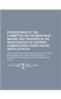 Proceedings of the Committee on the Merchant Marine and Fisheries in the Investigation of Shipping Combinations Under House Resolution 587 (Volume 1-2