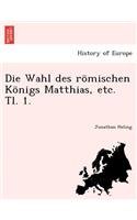 Die Wahl Des R�mischen K�nigs Matthias, Etc. Tl. 1.: (German)
