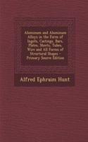 Aluminum and Aluminum Alloys in the Form of Ingots, Castings, Bars, Plates, Sheets, Tubes, Wire and All Forms of Structural Shapes - Primary Source Edition