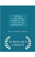 History Unveiling Prophecy, Or, Time as an Interpreter... - Scholar's Choice Edition