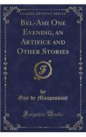 Bel-Ami One Evening, an Artifice and Other Stories (Classic Reprint)