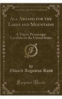 All Aboard for the Lakes and Mountains: A Trip to Picturesque Localities in the United States (Classic Reprint): A Trip to Picturesque Localities in the United States (Classic Reprint)