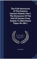 The Fish Resources of the Eastern Central Atlantic Part 1 the Resources of the Gulf of Guinea from Angola to Mauritania Paper No 186-1