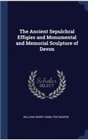 The Ancient Sepulchral Effigies and Monumental and Memorial Sculpture of Devon