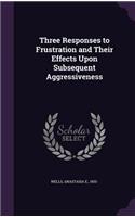 Three Responses to Frustration and Their Effects Upon Subsequent Aggressiveness