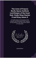 Lives of Francis North, Baron Guilford, Lord Keeper of the Great Seal, Under King Charles II and King James II