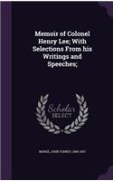 Memoir of Colonel Henry Lee; With Selections From his Writings and Speeches;