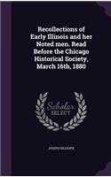 Recollections of Early Illinois and her Noted men. Read Before the Chicago Historical Society, March 16th, 1880