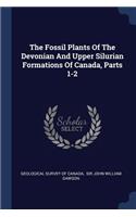 The Fossil Plants Of The Devonian And Upper Silurian Formations Of Canada, Parts 1-2