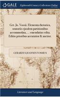 Ger. Jo. Vossii. Elementa Rhetorica, Oratoriis Ejusdem Partitionibus Accommodata, ... Emendatius Edita. Editio Prioribus Accuratior & Auctior.