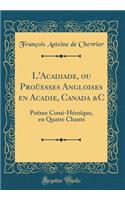 L'Acadiade, Ou Proüesses Angloises En Acadie, Canada &c