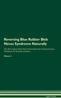 Reversing Blue Rubber Bleb Nevus Syndrome Naturally The Raw Vegan Plant-Based Detoxification & Regeneration Workbook for Healing Patients. Volume 2