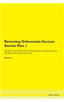 Reversing Ochronosis: Success Stories Part 1 The Raw Vegan Plant-Based Detoxification & Regeneration Workbook for Healing Patients.Volume 6