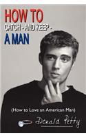 How to Catch - and Keep - A Man: (How to Love an American Man)