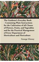 The Gardener's Everyday Book - Containing Plain Instructions for the Cultivation of all Classes of Flowers, Fruits, and Vegetables and for the Practical Management of Every Department of Horticulture and Floriculture