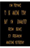 I'm Trying to Be Awesome Today but I'm Exhausted from Being so Freakin Awesome Yesterday