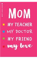 BEST MOM EVER My Teacher Doctor Friend My Love: Cute and Funny Blank Lined Notebook Great Gift for Mama