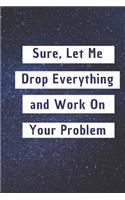 Sure, Let Me Drop Everything and Work On Your Problem