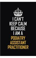 I Can't Keep Calm Because I Am A Podiatry Assistant Practitioner: Motivational Career Pride Quote 6x9 Blank Lined Job Inspirational Notebook Journal