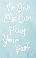 No One Else Can Play Your Part