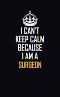 I Can't Keep Calm Because I Am A Surgeon: Motivational Career Pride Quote 6x9 Blank Lined Job Inspirational Notebook Journal