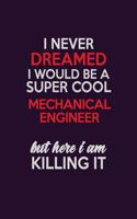 I Never Dreamed I Would Be A Super cool Mechanical engineer But Here I Am Killing It: Career journal, notebook and writing journal for encouraging men, women and kids. A framework for building your career.