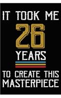It Took Me 26 Years To Create This Masterpiece: Happy 26th Birthday Lined Journal Gifts. Funny Birthday Lined Journal Gifts for 26 Years Old Men and Women. Funny 26 Years Old Joke Lined Journal Gi