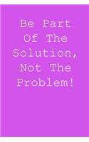 Be part of the solution, not the problem!: Blank lined journal notepad for kids, boys, girls, students, teachers and for work; Great gift.