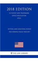 Setting and Adjusting Patent Fees During Fiscal Year 2017 (Us Patent and Trademark Office Regulation) (Pto) (2018 Edition)