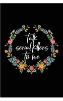 Talk Serial Killers to Me: Serial Killer Notebooks (7x10) - Serial Killer Gifts for Women - True Crime Notebook - Serial Killer Novelties - Blank Journal