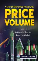 Step by Step Guide to Analyze Price Volume: An Essential Book to Read the Market