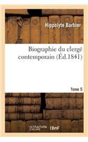 Biographie Du Clergé Contemporain. Tome 5