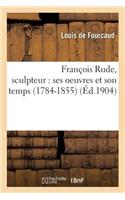 François Rude, Sculpteur: Ses Oeuvres Et Son Temps 1784-1855