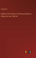 Bulletin of the School of Classical Studies at Athens for Year 1882-83
