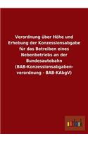 Verordnung Uber Hohe Und Erhebung Der Konzessionsabgabe Fur Das Betreiben Eines Nebenbetriebs an Der Bundesautobahn (Bab-Konzessionsabgaben- Verordnun